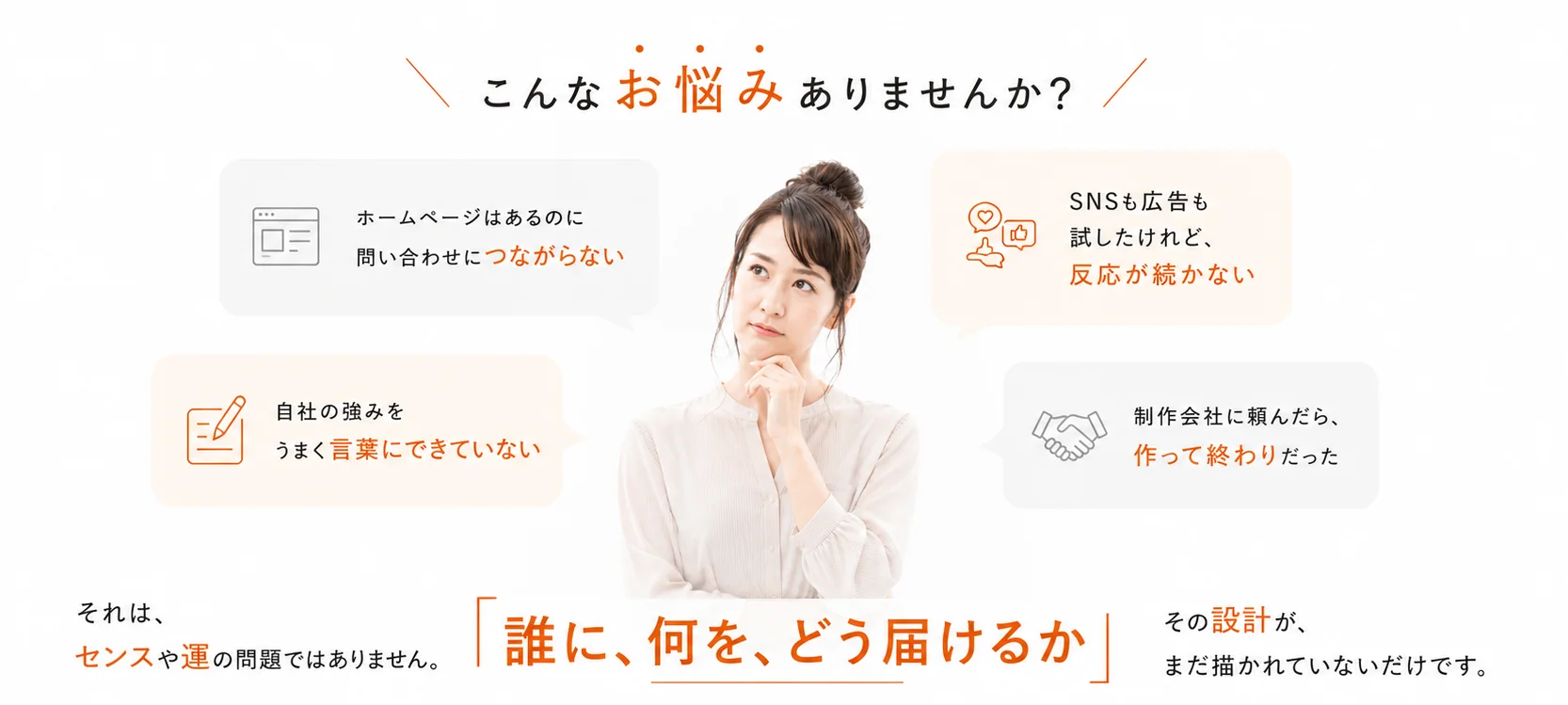こんなお悩みありませんか？ ホームページはあるのに問い合わせにつながらない。SNSも広告も試したけれど反応が続かない。自社の強みをうまく言葉にできていない。制作会社に頼んだら作って終わりだった。それはセンスや運の問題ではありません。誰に、何を、どう届けるか、その設計がまだ描かれていないだけです。TEAM IMPACTは想いを言葉に、価値をカタチに。